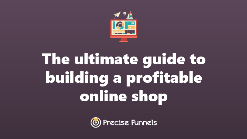 https://staging.precisefunnels.com/The ultimate guide to building a profitable online shop